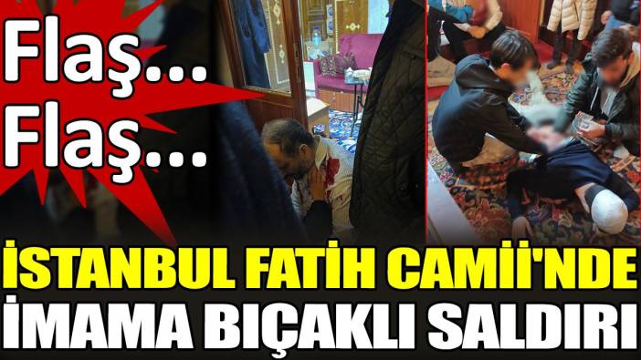 İstanbul Fatih Camii'nde imama bıçaklı saldırı