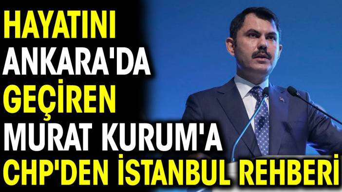 Hayatını Ankara'da geçiren Murat Kurum'a CHP'den İstanbul rehberi