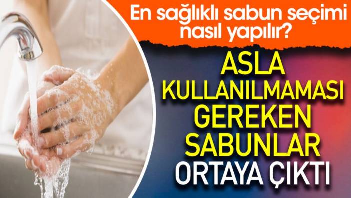 Asla kullanılmaması gereken sabunlar ortaya çıktı. En sağlıklı sabun seçimi nasıl yapılır?