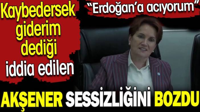 Meral Akşener Erdoğan’a acıyorum dedi. Kaybedersek giderim dediği iddialarına cevap verdi