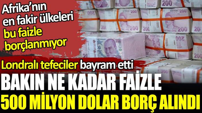 Türkiye bakın ne kadar faizle 500 milyon dolar borç aldı. Afrika'nın en fakir ülkeleri bu faizle borç almıyor