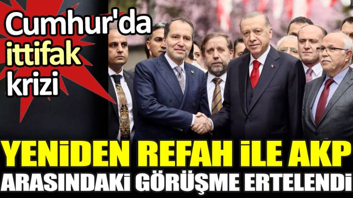 Yeniden Refah ile AKP arasındaki görüşme ertelendi. Cumhur'da ittifak krizi