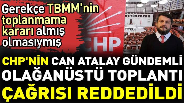CHP'nin Can Atalay gündemli olağanüstü toplantı çağrısı reddedildi