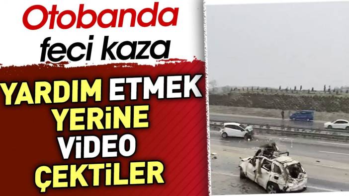 Otobanda feci kaza. Yardım etmek yerine video çektiler