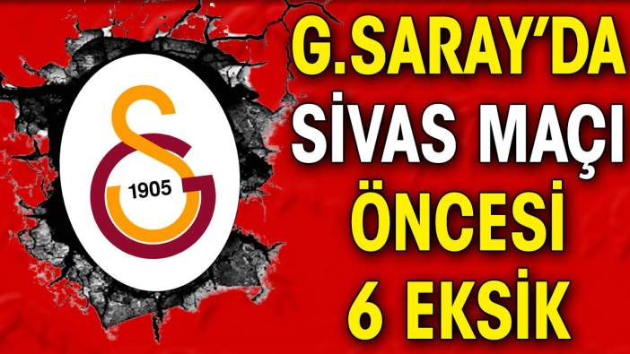Galatasaray'da Sivasspor maçı öncesi 6 eksik