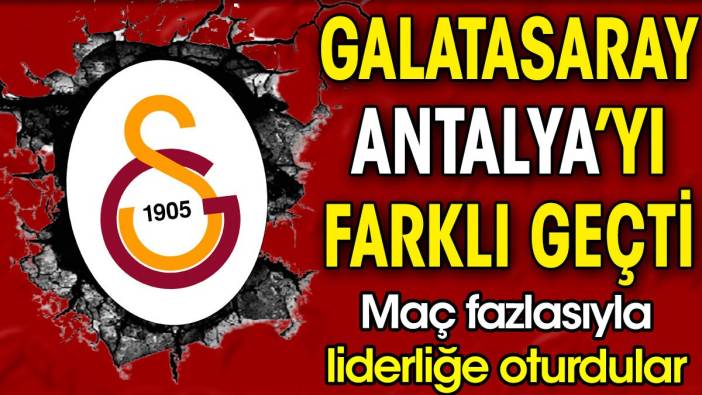 Galatasaray Antalyaspor'u farklı geçti. Maç fazlasıyla liderliğe oturdu