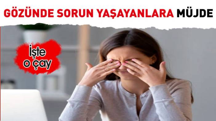 Gözünde sorun yaşayanlara müjde. İşte o çay