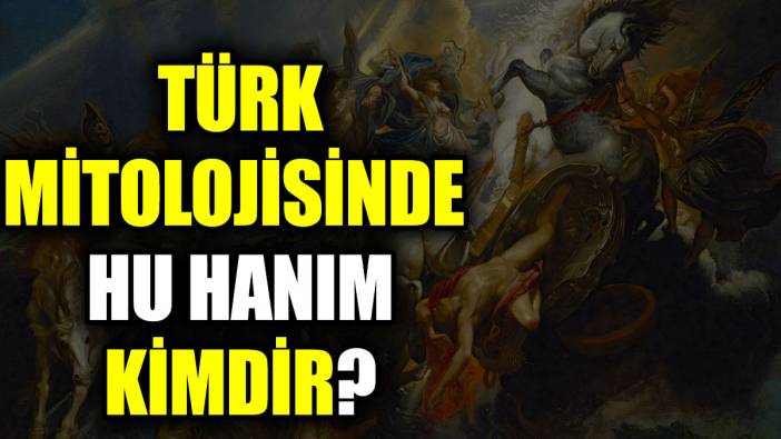 Türk mitolojisinde Hu Hanım kimdir?