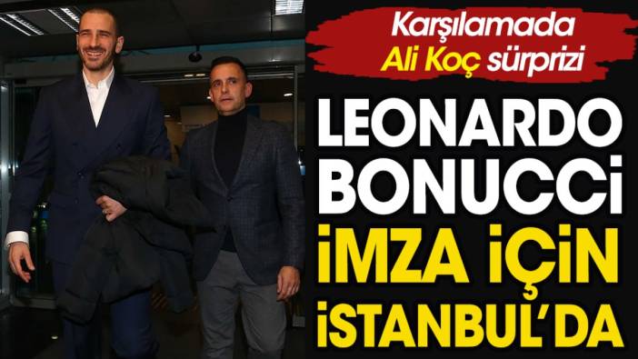 Fenerbahçe Bonucci'ye kavuştu. Karşılamada Ali Koç sürprizi