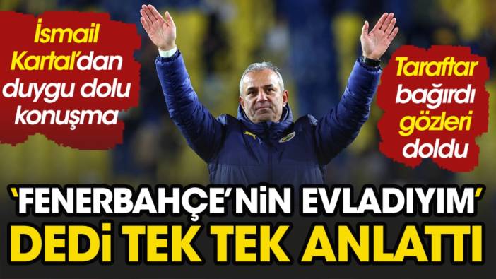 İsmail Kartal'dan duygu dolu konuşma: 'Fenerbahçe'nin evladıyım' diyerek başladı tek tek anlattı