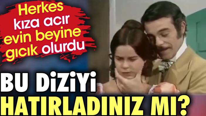 Bu diziyi hatırladınız mı ? Herkes kıza acır evin beyine gıcık olurdu