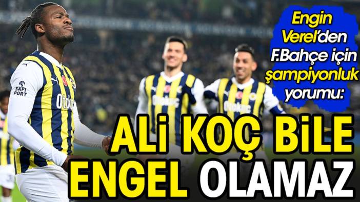 'Ali Koç bile Fenerbahçe'nin şampiyonluğunu engelleyemez'