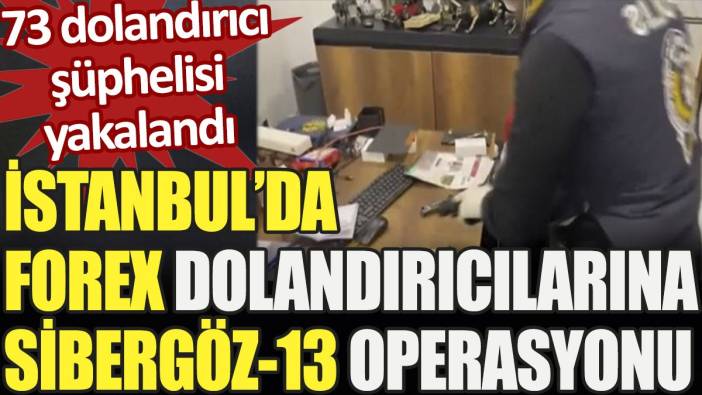 Son dakika.. İstanbul’da Forex Yatırım Dolandırıcılarına “SİBERGÖZ-13” operasyonu. 73 şüpheli yakalandı
