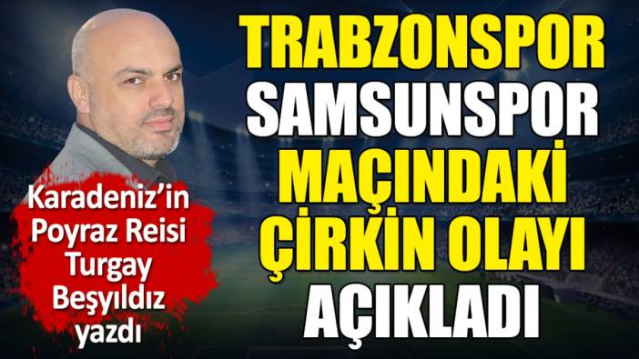 Trabzonspor Samsunspor maçındaki çirkin olayı açıkladı. 'Hiç yakışmadı.' Turgay Beşyıldız yazdı