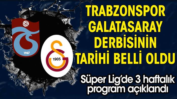 Trabzonspor Galatasaray derbisinin ne zaman oynanacağı belli oldu. 3 haftalık program açıklandı