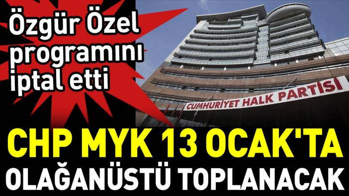 Özgür Özel programını iptal etti. CHP MYK 13 Ocak'ta olağanüstü toplanacak