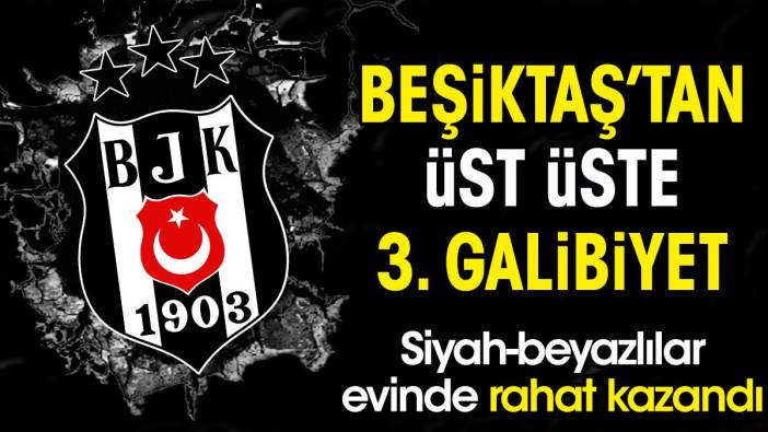 Beşiktaş'tan üst üste 3. galibiyet. Siyah-beyazlılar evinde rahat kazandı