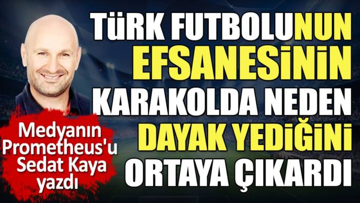 Türk Futbolu'nun efsanesinin karakolda neden dayak yediğini Sedat Kaya ortaya çıkardı