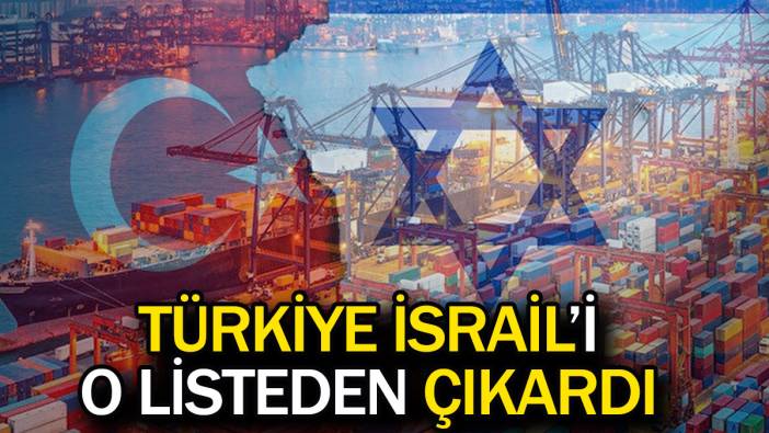 Türkiye İsrail'i o listeden çıkardı