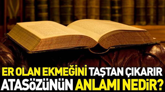 Er olan ekmeğini taştan çıkarır atasözünün anlamı nedir?