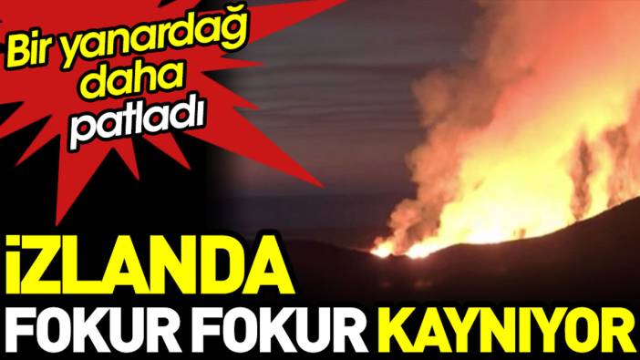 İzlanda fokur fokur kaynıyor. Bir yanardağ daha patladı