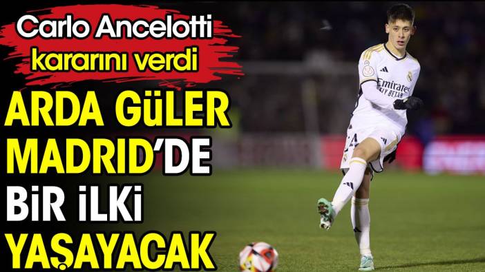 Arda Güler Real Madrid'de bir ilki yaşayacak. Ancelotti kararını verdi