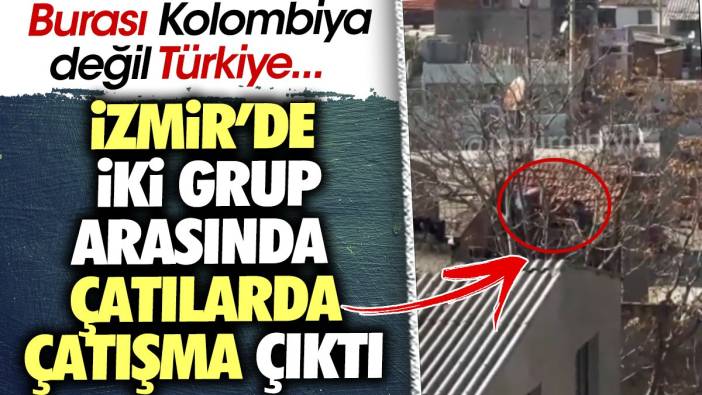 İzmir'de iki grup arasında çatılarda çatışma çıktı. Burası Kolombiya değil Türkiye
