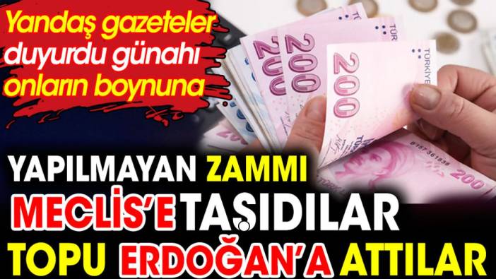 Yapılmayan zammı Meclis'e taşıdılar topu Erdoğan'a attılar. Yandaş gazete duyurdu günahı onların boynuna