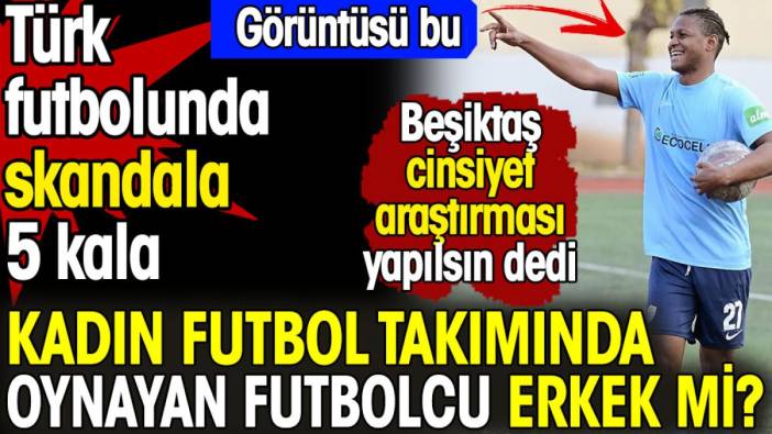Kadın futbol takımında oynayan futbolcu erkek mi? Türk futbolunda skandala 5 kala. Cinsiyet araştırması yapılacak mı?