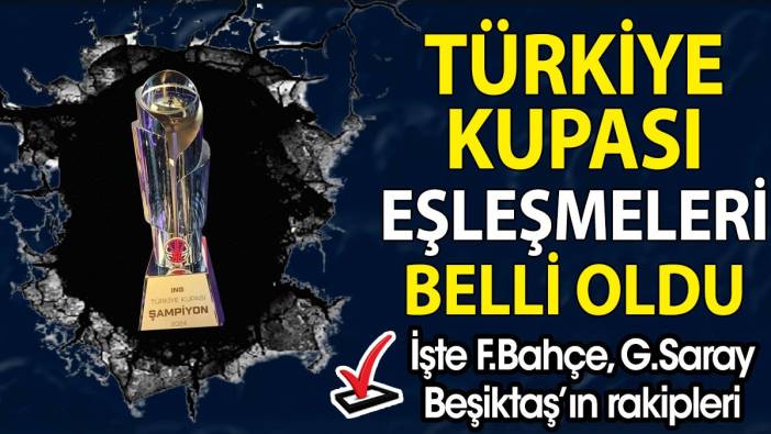 Fenerbahçe, Galatasaray ve Beşiktaş'ın rakipleri belli oldu. Türkiye Kupası'nda kuralar çekildi
