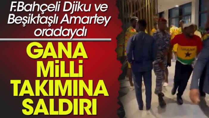 Gana Milli Takımı'na maç sonu saldırı.  Fenerbahçeli Djiku ve Beşiktaşlı Amartey de oradaydı