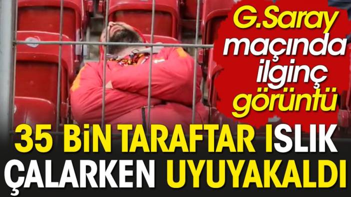 Galatasaray maçında 35 bin kişi ıslık çalarken tribünde uyuyakaldı