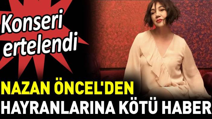 Nazan Öncel'den hayranlarına kötü haber. Konseri ertelendi