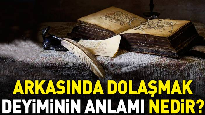 Arkasında dolaşmak deyimi ne anlama geliyor?