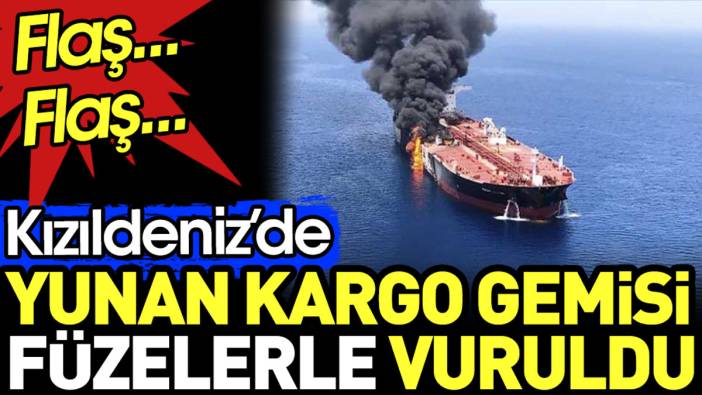 Flaş... Flaş... Kızıldeniz'de Yunan kargo gemisi füzelerle vuruldu