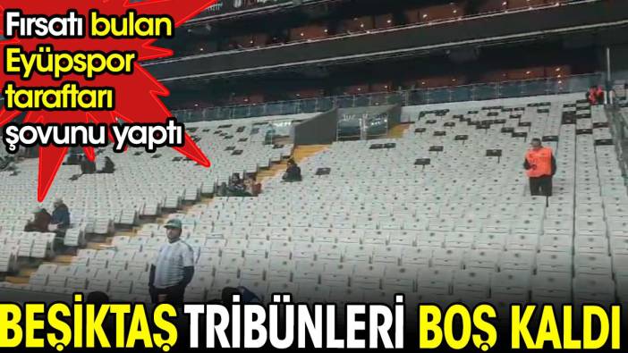 Beşiktaş tribünleri boş kaldı. Fırsatı bulan Eyüpsporlular şovunu yaptı
