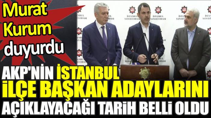 AKP'nin İstanbul ilçe başkan adaylarını açıklanacağı tarih belli oldu. Murat Kurum duyurdu