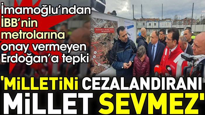 İmamoğlu’ndan İBB’nin metrolarına onay vermeyen Erdoğan’a tepki. 'Milletini cezalandıranı millet sevmez'