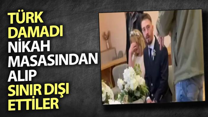 Türk damadı nikah masasından alıp sınır dışı ettiler