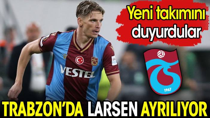 Trabzonspor'da Larsen ayrılıyor. Yeni takımını duyurdular
