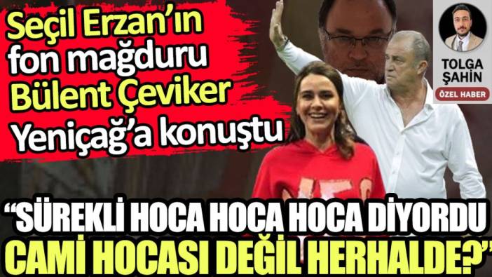 Seçil Erzan’ın fon mağduru Bülent Çeviker: Sürekli hoca hoca hoca diyordu. Cami hocası değil herhalde?
