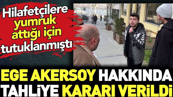 Son dakika.. Hilafetçilere yumruk attığı için tutuklanan Ege Akersoy tahliye edildi