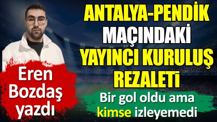 Antalyaspor Pendikspor maçındaki yayıncı kuruluş rezaleti. Bir gol oldu ama kimse göremedi. Eren Bozdaş yazdı