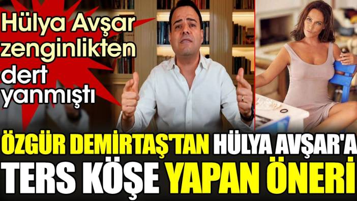 Özgür Demirtaş'tan Hülya Avşar'a ters köşe yapan öneri. Hülya Avşar zenginlikten dert yanmıştı