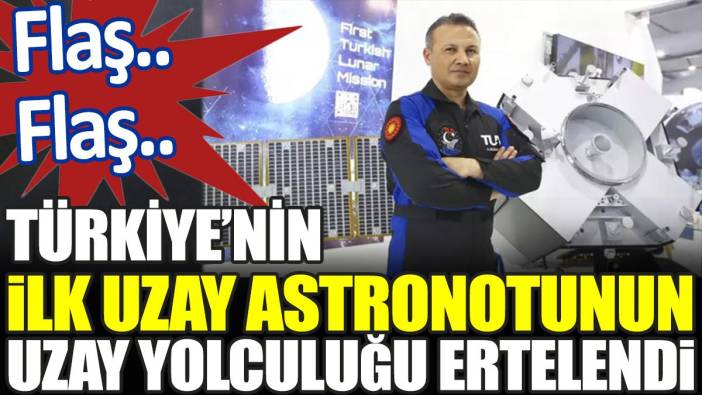 Son dakika... Türkiye'nin ilk, uzaya çıkacak 3. Türk olacak astronotun yolculuğu ertelendi