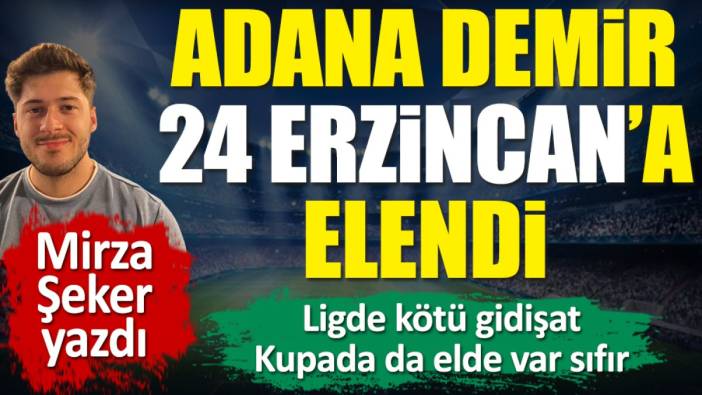 Adana Demirspor 24 Erzincanspor'a elendi! Kupada flaş bir sonuç daha. Mirza Şeker yazdı