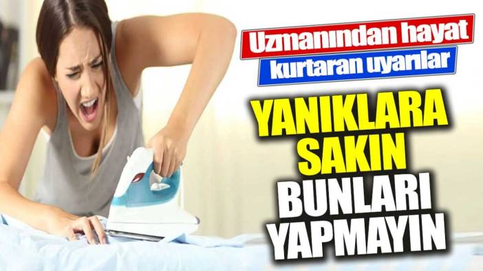 Yanıklara sakın bunları yapmayın. Uzmanından hayat kurtaran uyarılar