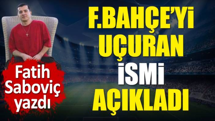 Fenerbahçe'yi uçuran ismi açıkladı. Fatih Saboviç yazdı