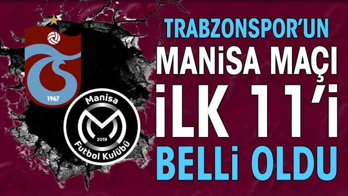 Trabzonspor'un Manisa maçı ilk 11'i belli oldu
