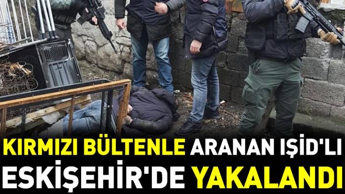 Kırmızı bültenle aranan IŞİD'lı Eskişehir'de yakalandı